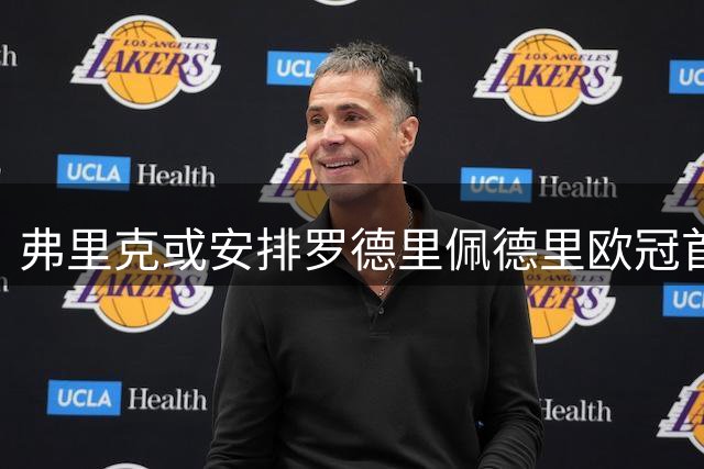 弗里克或安排罗德里佩德里欧冠首发